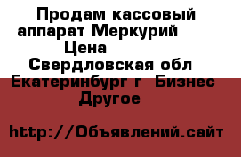 Продам кассовый аппарат Меркурий 115 › Цена ­ 1 000 - Свердловская обл., Екатеринбург г. Бизнес » Другое   